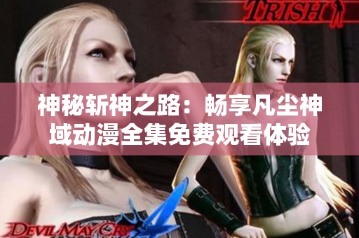 神秘斩神之路：畅享凡尘神域动漫全集免费观看体验