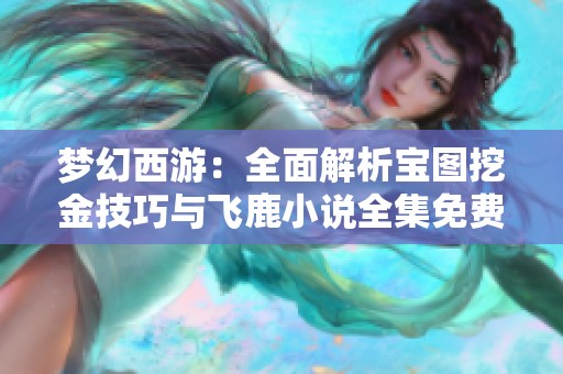 梦幻西游：全面解析宝图挖金技巧与飞鹿小说全集免费下载方法