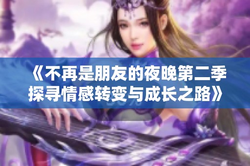 《不再是朋友的夜晚第二季探寻情感转变与成长之路》