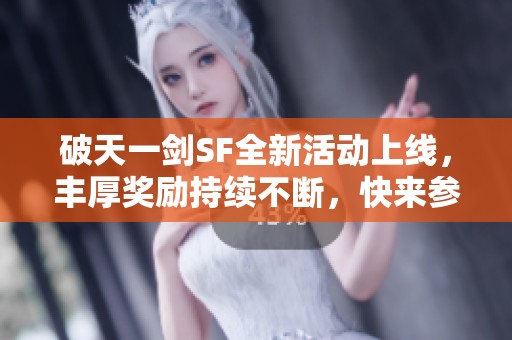 破天一剑SF全新活动上线，丰厚奖励持续不断，快来参与吧！