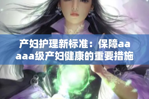 产妇护理新标准：保障aaaaa级产妇健康的重要措施