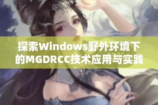 探索Windows野外环境下的MGDRCC技术应用与实践