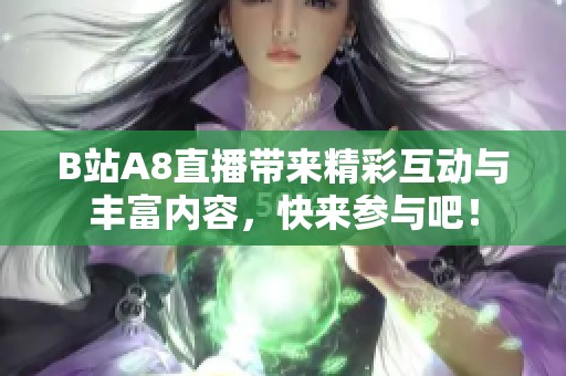 B站A8直播带来精彩互动与丰富内容，快来参与吧！