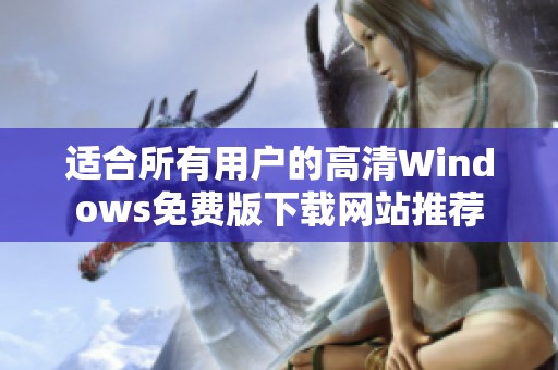 适合所有用户的高清Windows免费版下载网站推荐