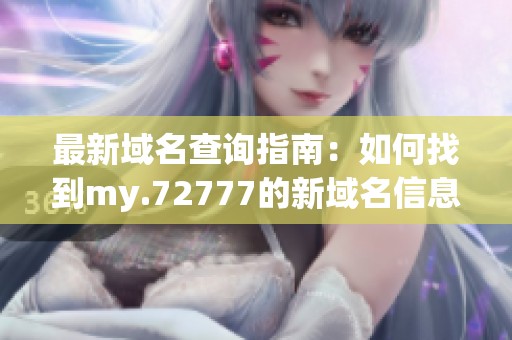 最新域名查询指南：如何找到my.72777的新域名信息