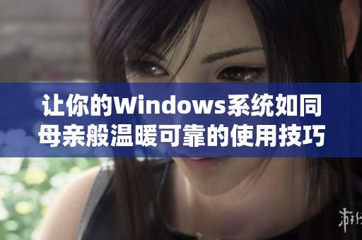 让你的Windows系统如同母亲般温暖可靠的使用技巧与设置指南