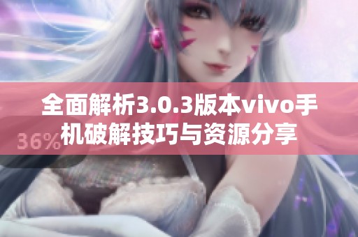 全面解析3.0.3版本vivo手机破解技巧与资源分享