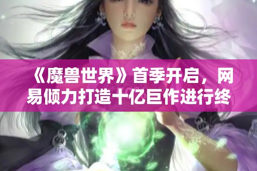 《魔兽世界》首季开启，网易倾力打造十亿巨作进行终极测试