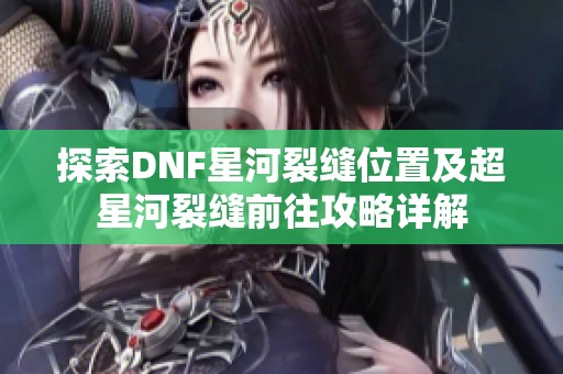 探索DNF星河裂缝位置及超星河裂缝前往攻略详解