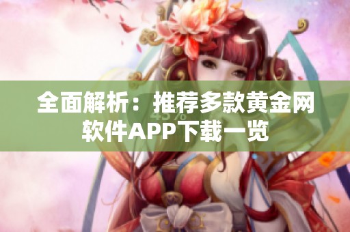 全面解析：推荐多款黄金网软件APP下载一览