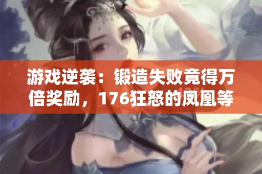 游戏逆袭:锻造失败竟得万倍奖励,176狂怒的凤凰等你来战