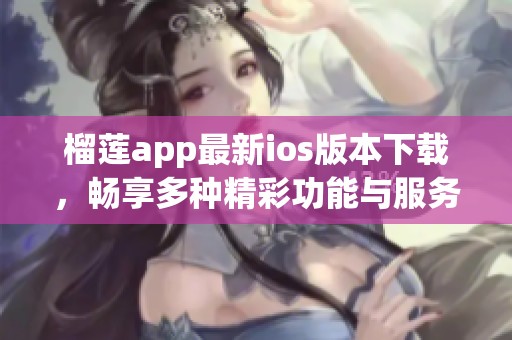 榴莲app最新ios版本下载，畅享多种精彩功能与服务