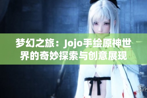 梦幻之旅：Jojo手绘原神世界的奇妙探索与创意展现