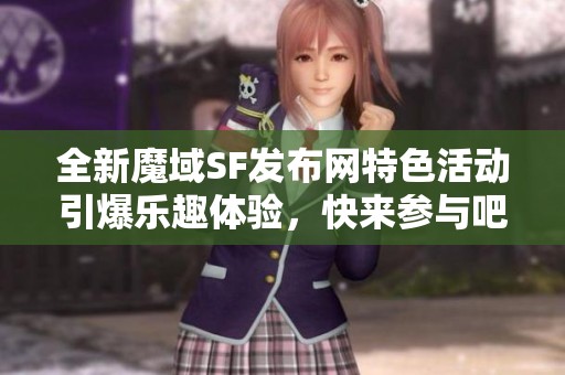 全新魔域SF发布网特色活动引爆乐趣体验，快来参与吧！