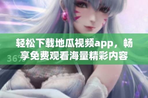 轻松下载地瓜视频app，畅享免费观看海量精彩内容