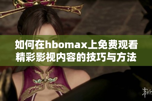 如何在hbomax上免费观看精彩影视内容的技巧与方法