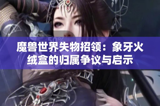 魔兽世界失物招领：象牙火绒盒的归属争议与启示