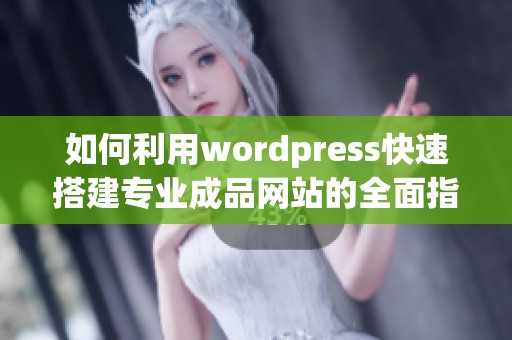 如何利用wordpress快速搭建专业成品网站的全面指南