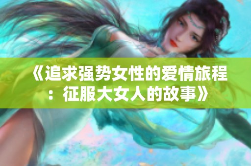 《追求强势女性的爱情旅程：征服大女人的故事》