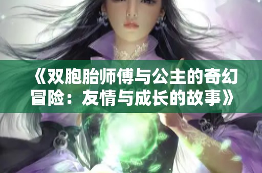 《双胞胎师傅与公主的奇幻冒险：友情与成长的故事》