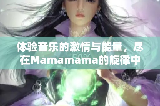 体验音乐的激情与能量，尽在Mamamama的旋律中