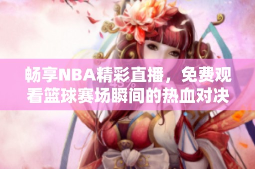 畅享NBA精彩直播，免费观看篮球赛场瞬间的热血对决