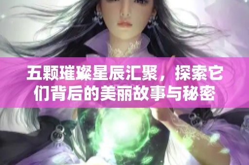 五颗璀璨星辰汇聚，探索它们背后的美丽故事与秘密