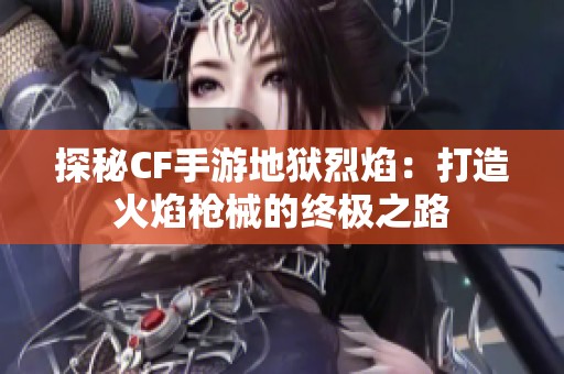 探秘CF手游地狱烈焰：打造火焰枪械的终极之路