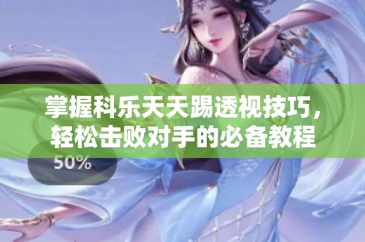 掌握科乐天天踢透视技巧,轻松击败对手的必备教程