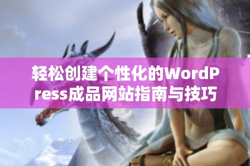 轻松创建个性化的WordPress成品网站指南与技巧