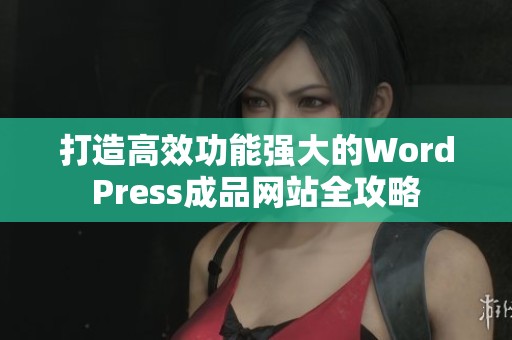 打造高效功能强大的WordPress成品网站全攻略