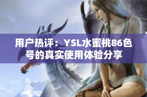 用户热评：YSL水蜜桃86色号的真实使用体验分享