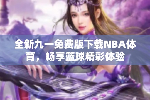 全新九一免费版下载NBA体育，畅享篮球精彩体验