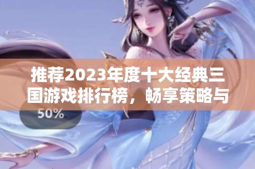 推荐2023年度十大经典三国游戏排行榜，畅享策略与冒险乐趣