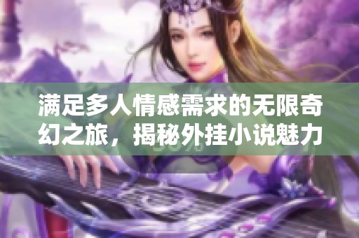 满足多人情感需求的无限奇幻之旅，揭秘外挂小说魅力