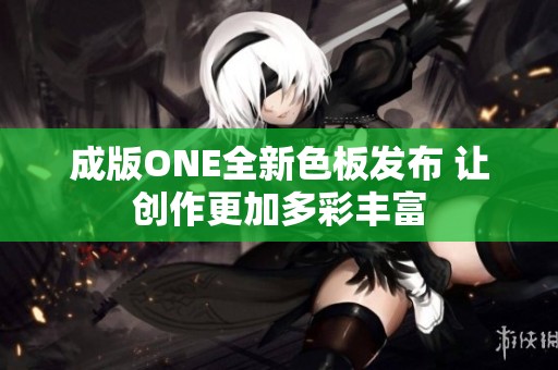 成版ONE全新色板发布 让创作更加多彩丰富