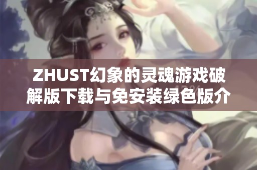 ZHUST幻象的灵魂游戏破解版下载与免安装绿色版介绍