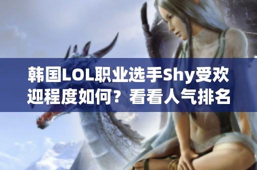 韩国LOL职业选手Shy受欢迎程度如何？看看人气排名吧