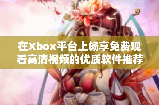 在Xbox平台上畅享免费观看高清视频的优质软件推荐