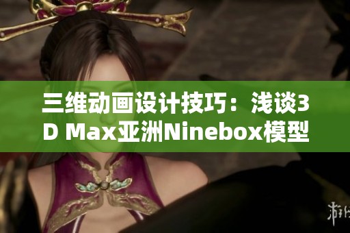 三维动画设计技巧：浅谈3D Max亚洲Ninebox模型制作方法