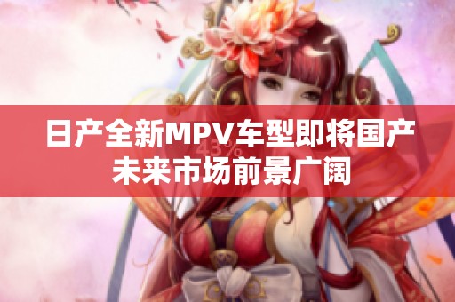 日产全新MPV车型即将国产 未来市场前景广阔