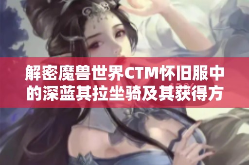 解密魔兽世界CTM怀旧服中的深蓝其拉坐骑及其获得方式