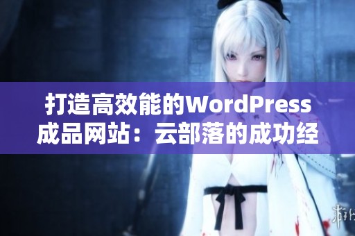 打造高效能的WordPress成品网站：云部落的成功经验分享