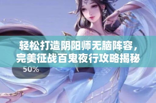 轻松打造阴阳师无脑阵容，完美征战百鬼夜行攻略揭秘！