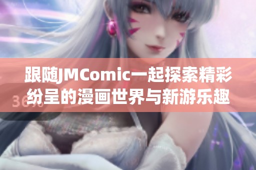 跟随JMComic一起探索精彩纷呈的漫画世界与新游乐趣