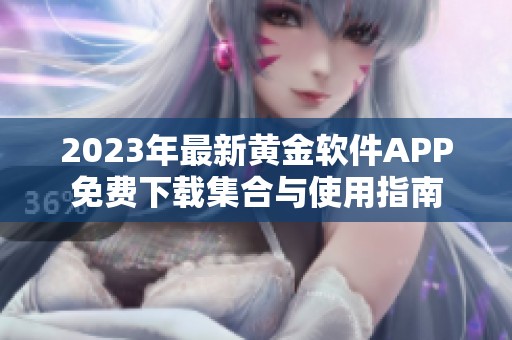 2023年最新黄金软件APP免费下载集合与使用指南