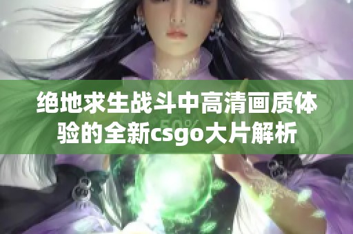 绝地求生战斗中高清画质体验的全新csgo大片解析