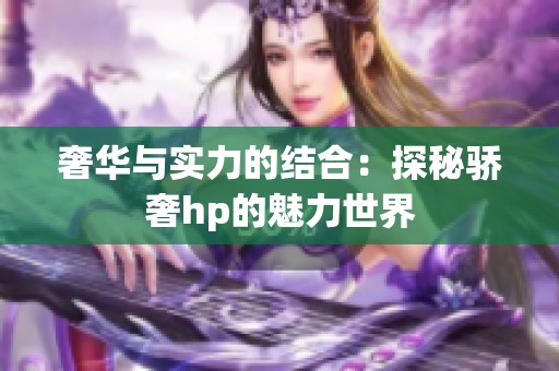 奢华与实力的结合：探秘骄奢hp的魅力世界