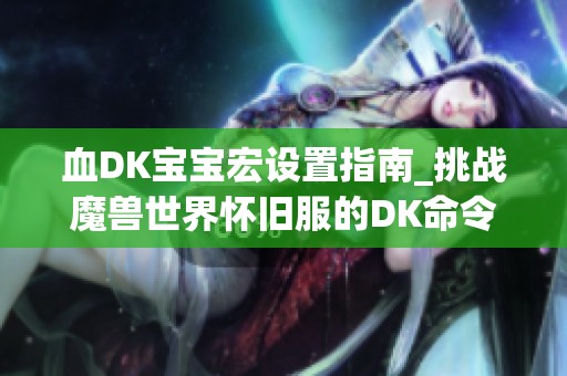 血DK宝宝宏设置指南_挑战魔兽世界怀旧服的DK命令技巧