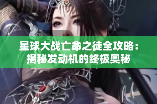 星球大战亡命之徒全攻略：揭秘发动机的终极奥秘